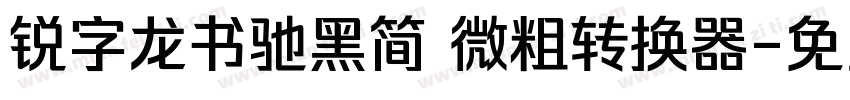 锐字龙书驰黑简 微粗转换器字体转换
